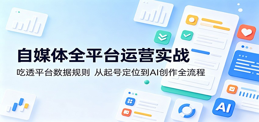 自媒体全平台运营实战：吃透平台数据规则，从起号定位到AI创作全流程-休闲网赚three