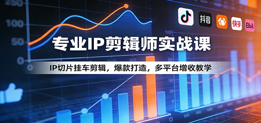 专业IP剪辑师实战课：IP切片挂车剪辑，爆款打造，多平台增收教学-赚客网赚