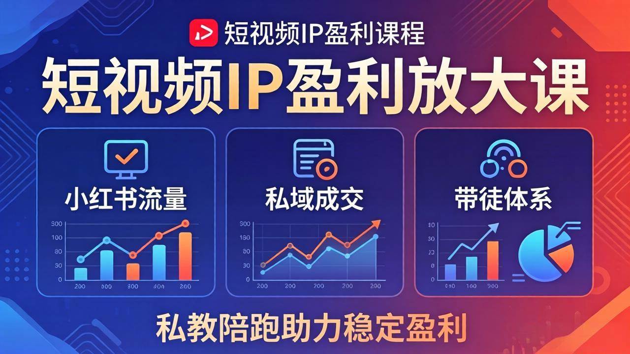 （18138期）短视频IP盈利放大课：小红书流量+私域成交+带徒体系，私教陪跑助力稳定盈利-赚客网赚