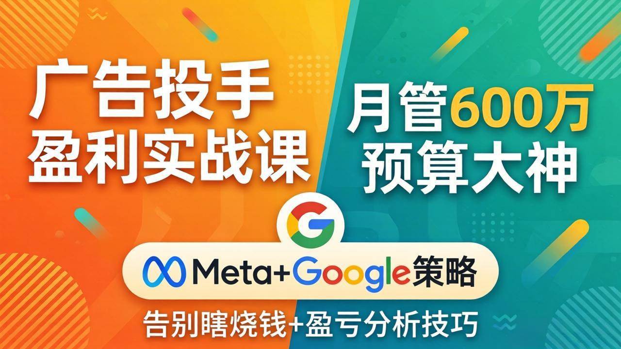 （17925期）广告投手盈利实战课：月管600万预算大神，带你告别瞎烧钱，Meta+Google策略+盈亏分析-休闲网赚three