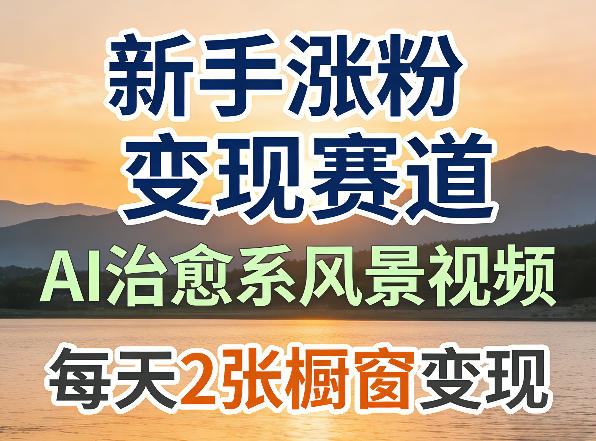 AI治愈系风景视频，新手涨粉变现赛道，橱窗变现每天2张，副业必备-赚客网赚