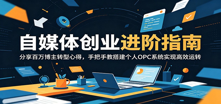 自媒体创业进阶指南：分享百万博主转型心得，手把手教搭建个人OPC系统实现高效运转-吾藏分享