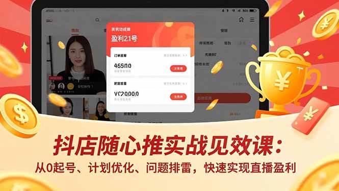 （17751期）抖店随心推实战见效课(更新)：从0起号、计划优化、问题排雷，快速实现直播盈利-赚客网赚