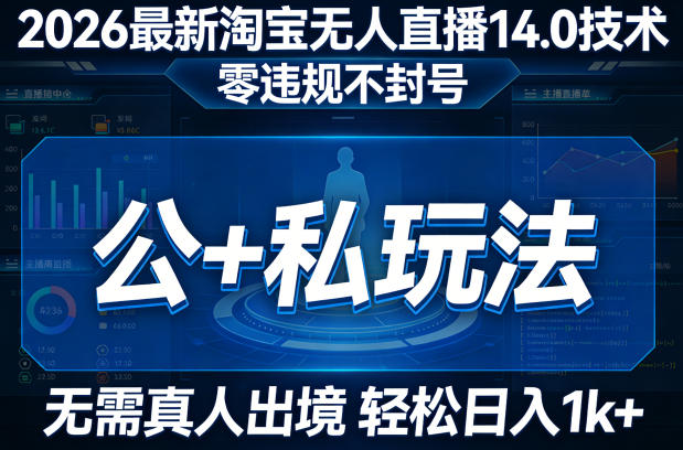 2026最新淘宝无人直播14.0技术，零违规不封号，公+私玩法，无需真人出境，轻松日入1k+-赚客网赚