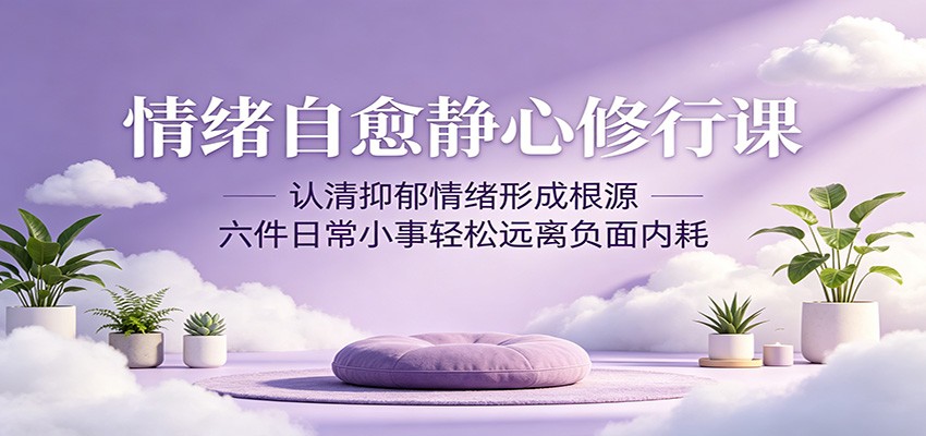 情绪自愈静心修行课：认清抑郁情绪形成根源，六件日常小事轻松远离负面内耗-雷总联盟
