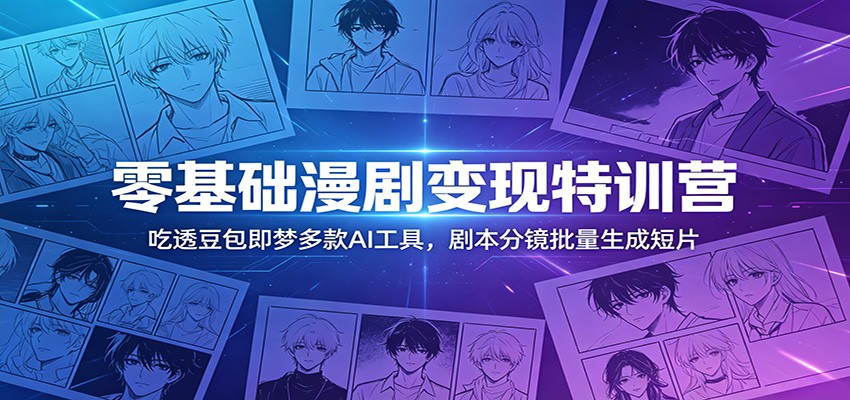 零基础漫剧变现特训营：吃透豆包即梦多款AI工具，剧本分镜批量生成短片-吾藏分享
