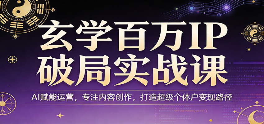 玄学百万IP破局实战课：AI赋能运营，专注内容创作，打造超级个体户变现路径-吾藏分享