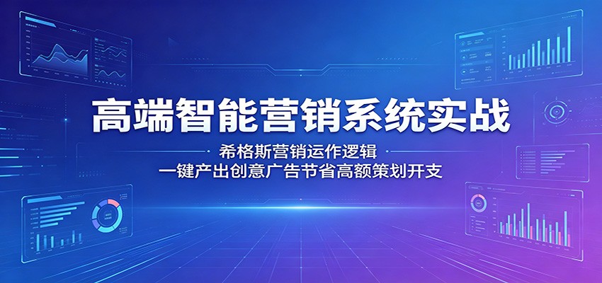 高端智能营销系统实战：希格斯营销运作逻辑，一键产出创意广告节省高额策划开支-吾藏分享