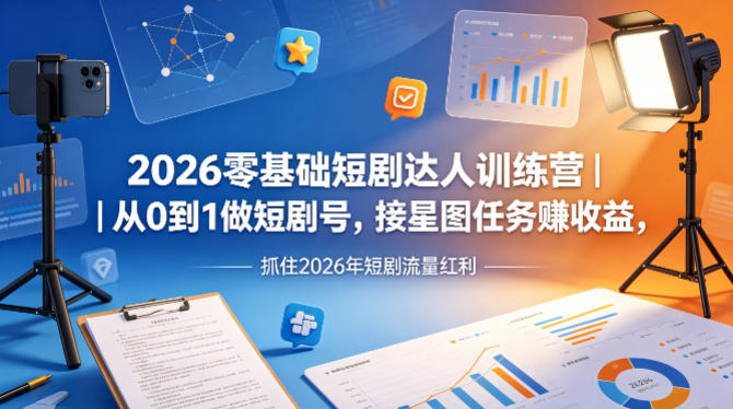 2026零基础短剧达人训练营｜从0到1做短剧号，接星图任务賺收益，抓住2026年短剧流量红利-休闲网赚three