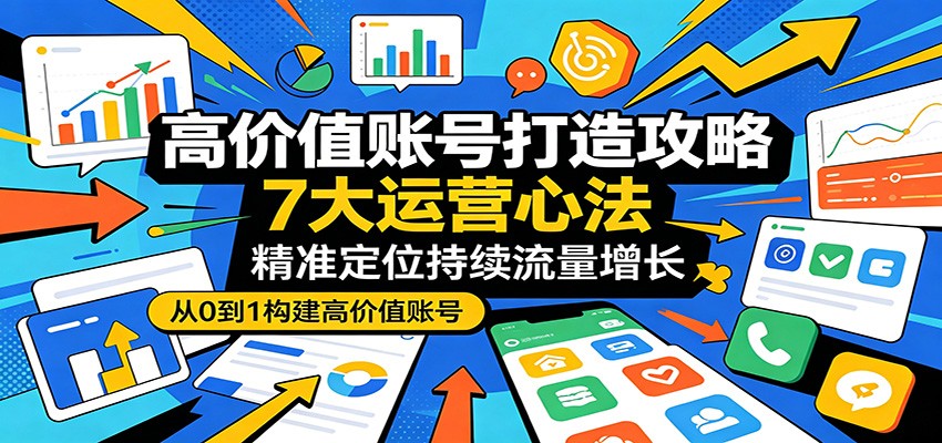 高价值账号打造攻略：7大运营心法，精准定位持续流量增长-吾藏分享