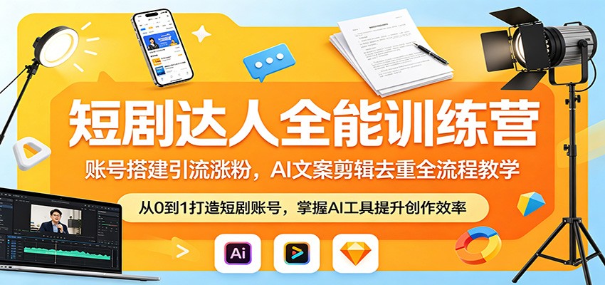 短剧达人全能训练营：账号搭建引流涨粉，AI 文案剪辑去重全流程教学-雷总联盟