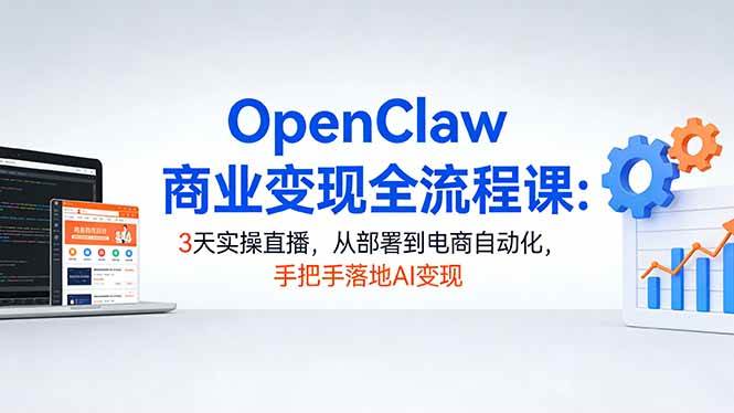 （17786期）OpenClaw商业变现全流程课：3天实操直播，从部署到电商自动化，手把手落地AI变现-赚客网赚