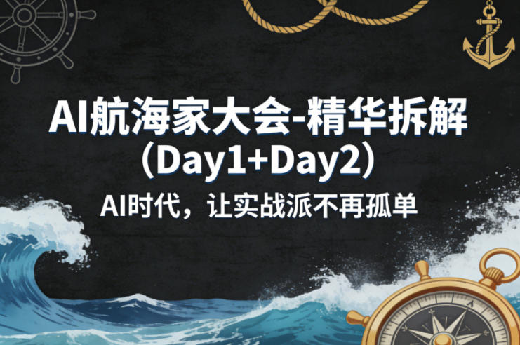 AI航海家大会-精华拆解（Day1+Day2）AI时代，让实战派不再孤单-赚客网赚