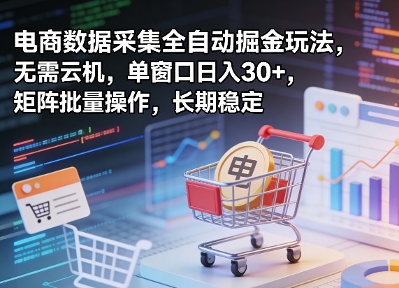 独家电商数据采集全自动掘金玩法，无需云机，单窗口日入30+，矩阵批量操作，长期稳定【揭秘】-吾藏分享