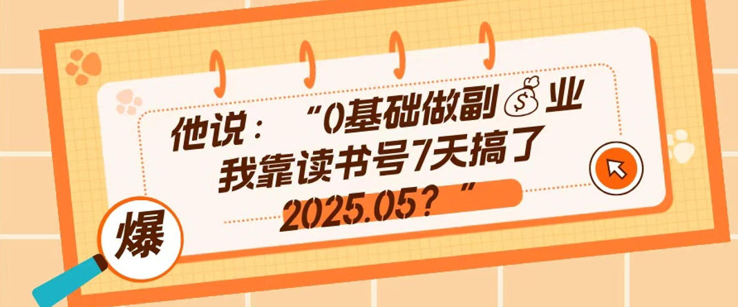 0基础做副业，靠读书号7天搞了2025.05，长期有价值的好赛道-休闲网赚three