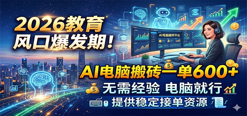 2026教育风口爆发期！AI电脑搬砖一单600+，无需经验电脑就行，提供稳定接单资源-吾藏分享