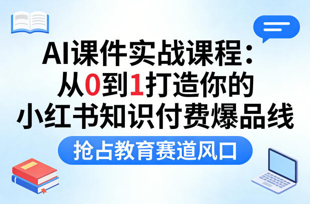 AI课件实战课程，从0到1打造你的小红书知识付费爆品线，抢占教育赛道风口-赚客网赚