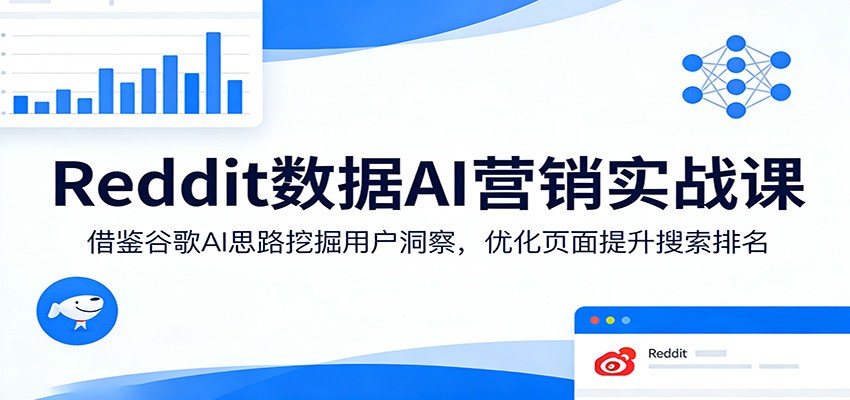 Reddit数据AI营销实战课：借鉴谷歌AI思路挖掘用户洞察，优化页面提升搜索排名-休闲网赚three