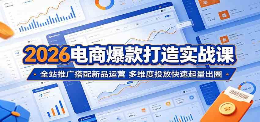 2026电商爆款打造实战课：全站推广搭配新品运营，多维度投放快速起量出圈-休闲网赚three