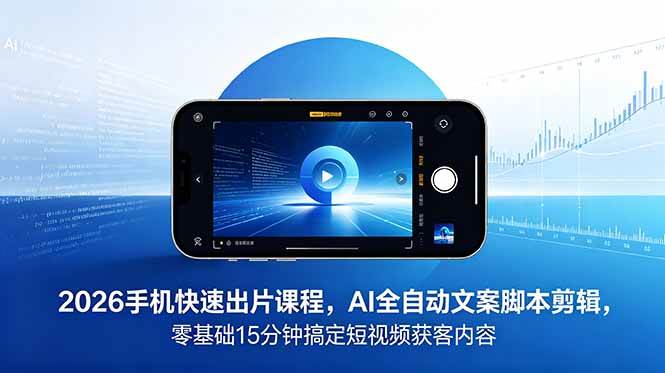 （18742期）2026 手机快速出片课程，AI 全自动文案脚本剪辑，零基础 15 分钟搞定短视频获客内容-创客前沿
