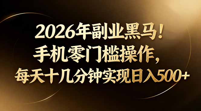 2026年副业黑马！手机零门槛操作，每天十几分钟实现日入500+-赚客网赚
