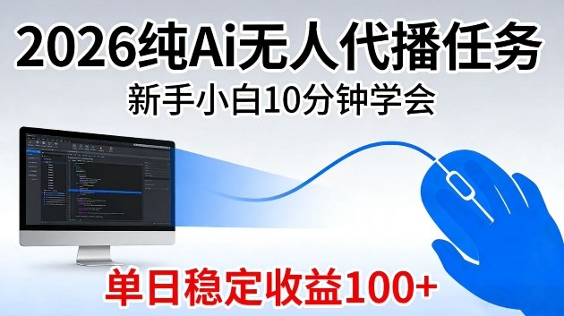 2026纯Ai无人代播任务,新手小白10分钟学会,单日稳定收益100+【揭秘】--