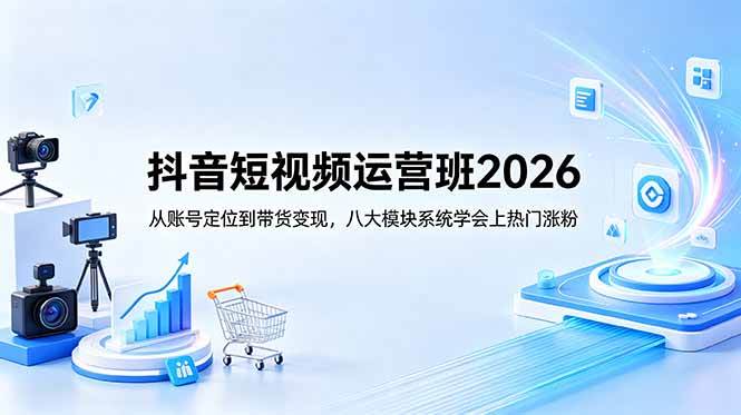 （18686期）抖音短视频运营班2026：从账号定位到带货变现，八大模块系统学会上热门涨粉-赚客网赚