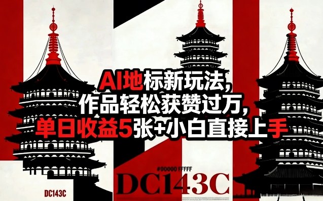 AI地标新玩法，作品轻松获赞过万，单日收益5张+小白直接上手-微乐源创业网
