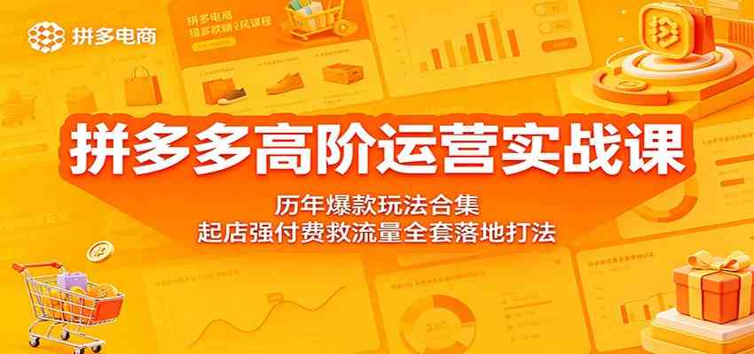 拼多多高阶运营实战课：历年爆款玩法合集，起店强付费救流量全套落地打法-吾藏分享