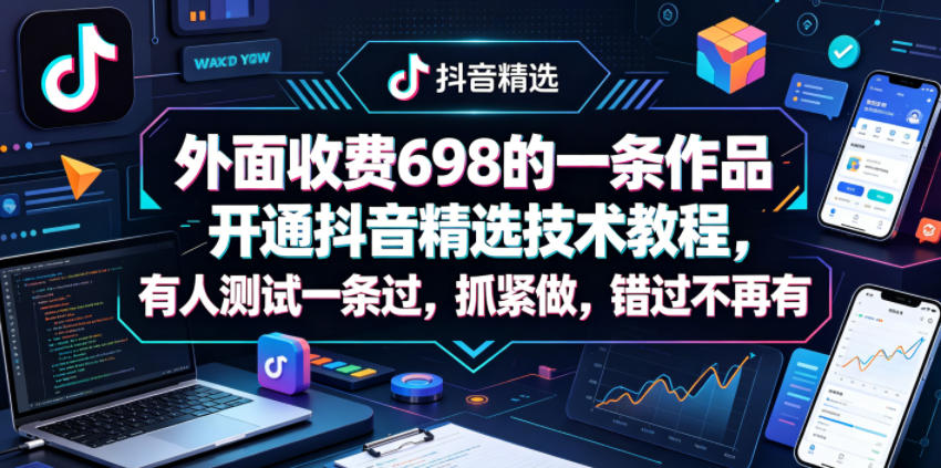 外面收费698的一条作品开通抖音精选技术教程，有人测试一条过，抓紧做，错过不再有-吾藏分享