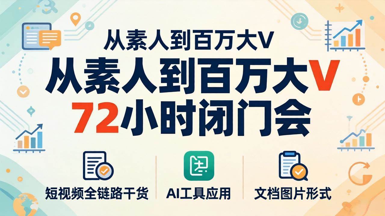 （18121期）从素人到百万大V 72小时闭门会：短视频全链路干货+AI工具应用，文档图片形式轻松学变现-赚客网赚