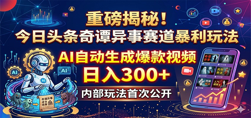 重磅揭秘！今日头条奇谭异事赛道暴利玩法：AI自动生成爆款视频，日入300+-雷总联盟