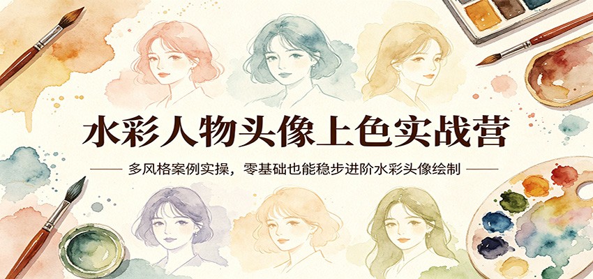 水彩人物头像上色实战营：多风格案例实操，零基础也能稳步进阶水彩头像绘制-吾藏分享