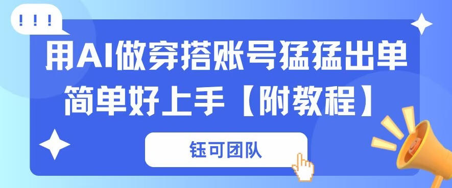 用AI做穿搭账号猛猛出单简单好上手【带全套教程】-赚客网赚