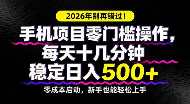 （17760期）2026年别再错过！手机项目零门槛操作，每天十几分钟稳定日入500+-赚客网赚