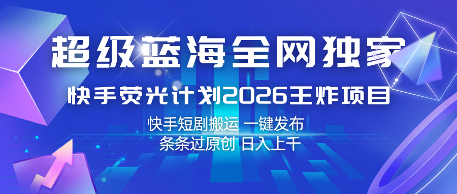 快手荧光计划2026王炸项目， 日入上千，快手短剧搬运，一键发布，条条过原创-赚客网赚